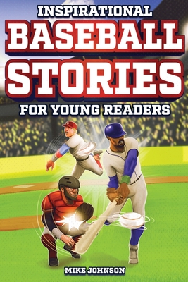 Inspirational Baseball Stories for Young Readers: 12 Unbelievable True Tales to Inspire and Amaze Young Baseball Lovers By Mike Johnson Cover Image