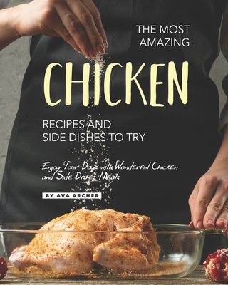 The Most Amazing Chicken Recipes and Side Dishes to Try: Enjoy Your Days with Wonderful Chicken and Side Dishes Meals By Ava Archer Cover Image