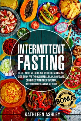 Intermittent Fasting: Reset your Metabolism with The Ketogenic Diet, Burn Fat Through Meal Plan, Low Carb, Combined With The Powerful Interm Cover Image