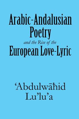 Arabic-Andalusian Poetry and the Rise of the European Love-Lyric Cover Image