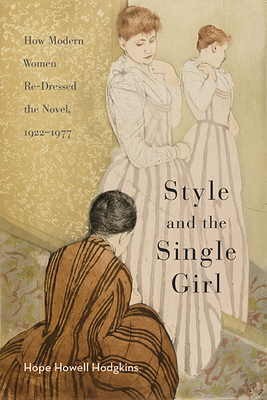 Style and the Single Girl: How Modern Women Re-Dressed the Novel, 1922–1977 Cover Image