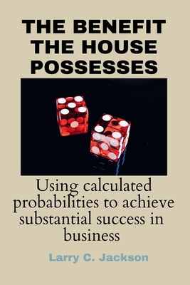 The Benefit the House Possesses: Using Calculated Probabilities to Achieve Substantial Success in Business Cover Image