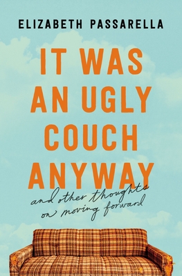 It Was an Ugly Couch Anyway: And Other Thoughts on Moving Forward By Elizabeth Passarella Cover Image