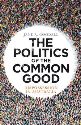 The Politics of the Common Good: Dispossession in Australia By Jane R. Goodall Cover Image