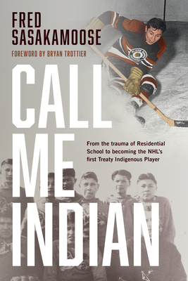Call Me Indian: From the Trauma of Residential School to Becoming the NHL's First Treaty Indigenous Player By Fred Sasakamoose, Bryan Trottier (Foreword by) Cover Image