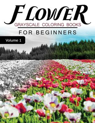 Flower GRAYSCALE Coloring Books for beginners Volume 1: Grayscale Photo Coloring Book for Grown Ups (Floral Fantasy Coloring) Cover Image