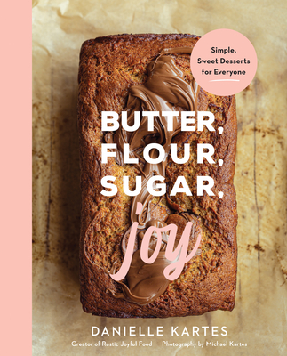 Butter, Flour, Sugar, Joy: Simple Sweet Desserts for Everyone By Danielle Kartes Cover Image