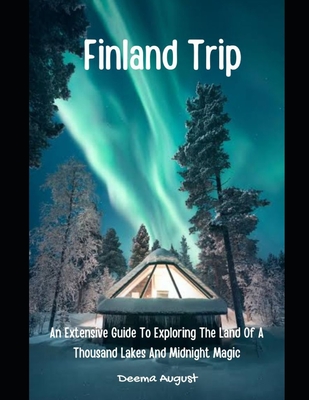 Finland Trip: An Extensive Guide To Exploring The Land Of A Thousand Lakes And Midnight Magic Cover Image