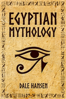 Egyptian Mythology: Tales of Egyptian Gods, Goddesses, Pharaohs, & the Legacy of Ancient Egypt By Dale Hansen Cover Image