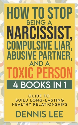 How to Stop Being a Narcissist, Compulsive Lar, Abusive Partner, and Toxic Person (4 Books in 1): Guide to Build Long-Lasting Healthy Relationships Cover Image