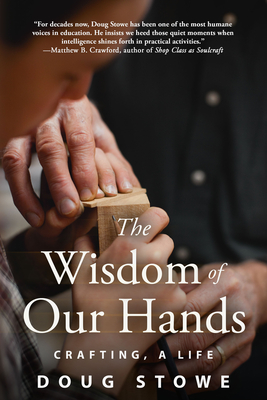 The Wisdom of Our Hands: Crafting, a Life By Doug Stowe Cover Image