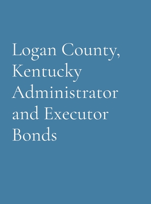 Logan County, Kentucky Administrator and Executor Bonds Cover Image