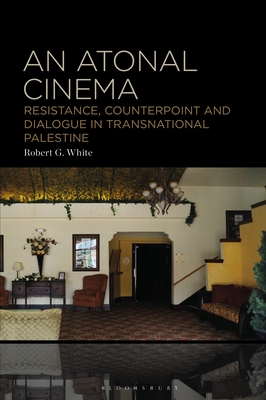 An Atonal Cinema: Resistance, Counterpoint and Dialogue in Transnational Palestine By Robert G. White Cover Image