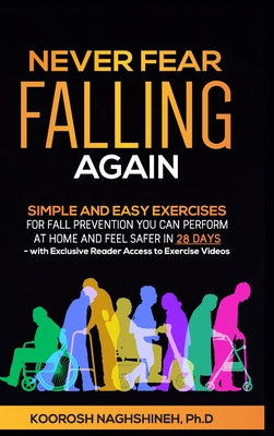 Never Fear Falling Again: Simple and Easy Exercises for Fall Prevention You Can Perform at Home and Feel Safer in 28 Days - with Exclusive Reade By Koorosh Naghshineh Cover Image