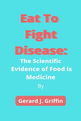 Eat To Fight Disease: The Scientific Evidence of Food is Medicine Cover Image