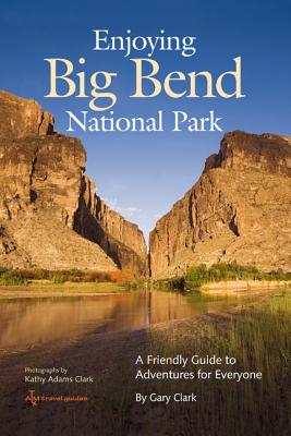 Enjoying Big Bend National Park: A Friendly Guide to Adventures for Everyone (W. L. Moody Jr. Natural History Series #41) By Gary Clark, Kathy Adams Clark (By (photographer)) Cover Image