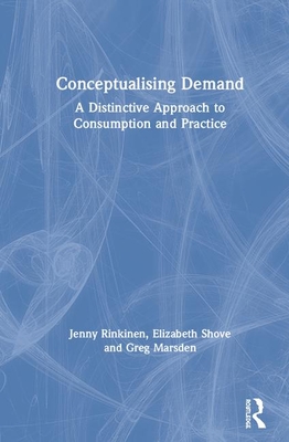 Conceptualising Demand: A Distinctive Approach to Consumption and Practice By Jenny Rinkinen, Elizabeth Shove, Greg Marsden Cover Image