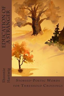 Education of a Stranger: Storied-Poetic Words for Threshold Crossings By Shoonie Hartwig Cover Image