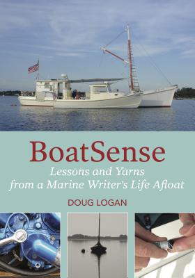 Boatsense: Lessons and Yarns from a Marine Writer's Life Afloat By Doug Logan Cover Image