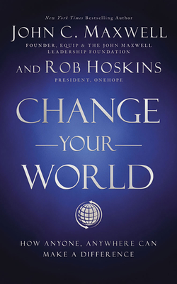 Change Your World: How Anyone, Anywhere Can Make a Difference By John C. Maxwell, Rob Hoskins, John C. Maxwell (Read by) Cover Image