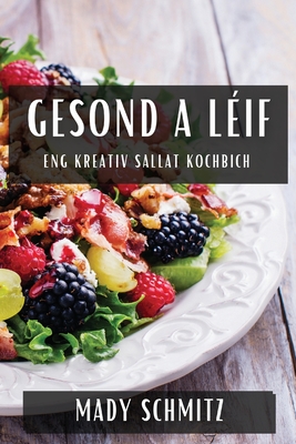 Gesond a Léif: Eng Kreativ Sallat Kochbich By Mady Schmitz Cover Image