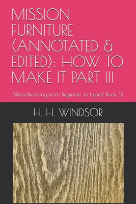 Mission Furniture (Annotated & Edited): HOW TO MAKE IT PART III: (Woodworking from Beginner to Expert Book 3) Cover Image
