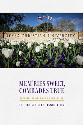 Mem'ries Sweet, Comrades True: Favorite Recipes from Members of the TCU Retirees' Association By TCU Retirees' Association (Editor) Cover Image