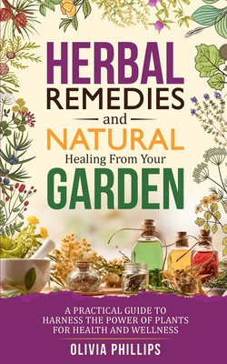 Herbal Remedies & Natural Healing from Your Garden: A Practical Guide to Harness the Power of Plants for Health and Wellness Cover Image