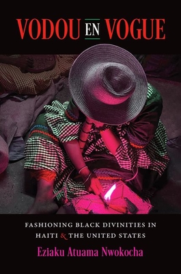 Vodou En Vogue: Fashioning Black Divinities in Haiti and the United States By Eziaku Atuama Nwokocha Cover Image