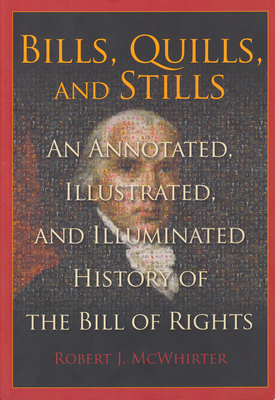 Bills, Quills, and Stills: An Annotated, Illustrated, and Illuminated History of the Bill of Rights By Robert McWhirter Cover Image