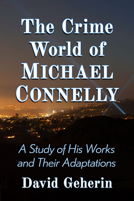 The Crime World of Michael Connelly: A Study of His Works and Their Adaptations By David Geherin Cover Image