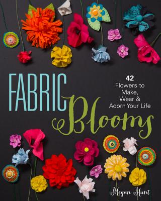 Fabric Blooms: 42 Flowers to Make, Wear & Adorn Your Life Cover Image