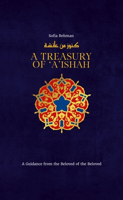 A Treasury of 'A'ishah: A Guidance from the Beloved of the Beloved (Treasury in Islamic Thought and Civilization #7) Cover Image