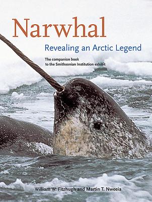 Narwhal: Revealing an Arctic Legend By William Fitzhugh (Editor), Martin T. Nweeia (Editor), Kirk Johnson (Other) Cover Image