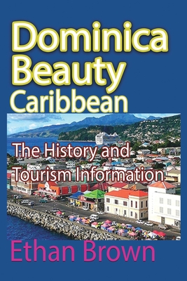 Dominica Beauty, Caribbean: The History and Tourism Information By Ethan Brown Cover Image