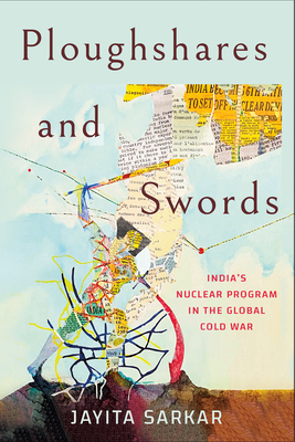 Ploughshares and Swords: India's Nuclear Program in the Global Cold War By Jayita Sarkar Cover Image
