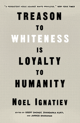 Treason to Whiteness Is Loyalty to Humanity By Noel Ignatiev, David R. Roediger (Foreword by), Zhandarka Kurti (Editor), Geert Dhondt (Editor), Jarrod Shanahan (Editor) Cover Image