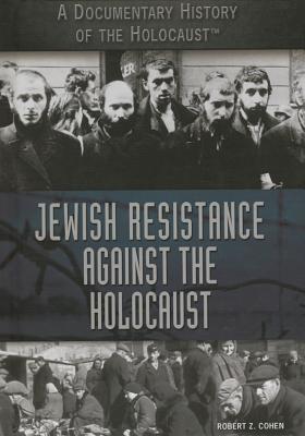 Jewish Resistance Against the Holocaust (Documentary History of the Holocaust) By Robert Z. Cohen Cover Image