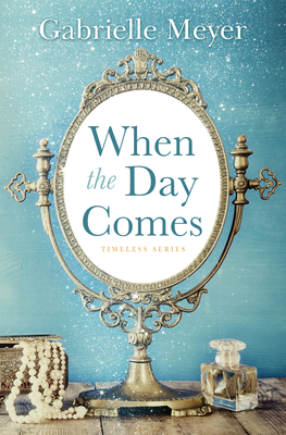 When the Day Comes (Timeless #1) By Gabrielle Meyer Cover Image