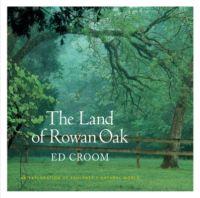 The Land of Rowan Oak: An Exploration of Faulkner's Natural World By Ed Croom, Donald M. Kartiganer (Afterword by) Cover Image