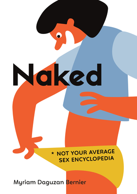 Naked: Not Your Average Sex Encyclopedia By Myriam Daguzan Bernier, Cécile Gariépy (Illustrator), Charles Simard (Translator) Cover Image