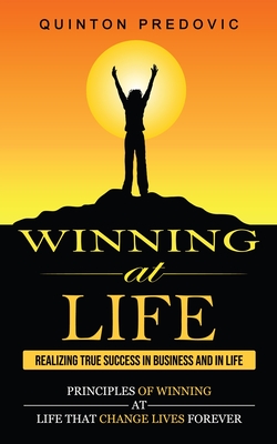 Winning at Life: Realizing True Success in Business and in Life (Principles of Winning at Life That Change Lives Forever) By Quinton Predovic Cover Image