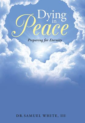 Dying in Peace: Preparing for Eternity By III White, Dr Samuel Cover Image