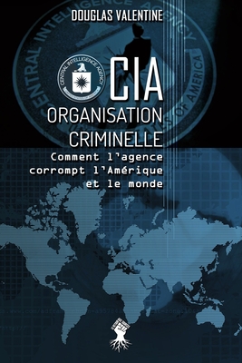 CIA - Organisation criminelle: Comment l'agence corrompt l'Amérique et le monde By Douglas Valentine Cover Image