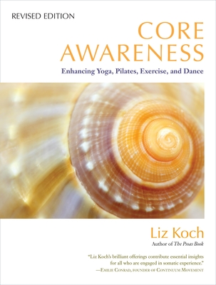 Core Awareness, Revised Edition: Enhancing Yoga, Pilates, Exercise, and Dance By Liz Koch, Emilie Conrad (Foreword by), Bob Cooley (Foreword by) Cover Image