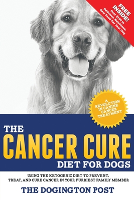 The Cancer Cure Diet for Dogs: Using the Ketogenic Diet to Prevent, Treat, and Cure Cancer in Your Furriest Family Member Cover Image