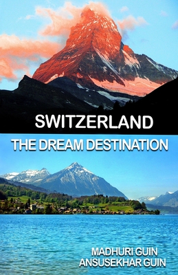 Switzerland: The Dream Destination By Madhuri Guin (Photographer), Ansusekhar Guin Cover Image