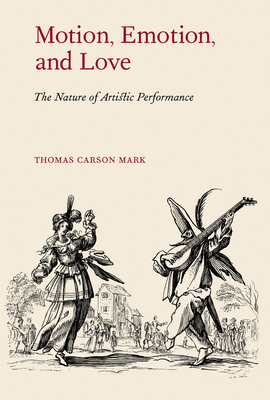 Motion, Emotion, and Love: The Nature of Artistic Performance By Thomas Carson Mark Cover Image