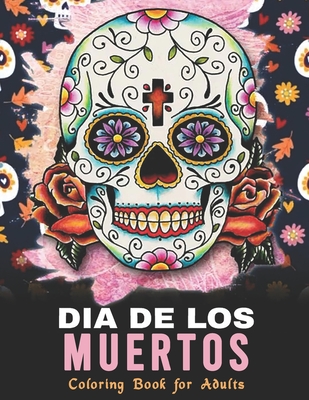 Dia De Los Muertos Coloring Book for Adults: Coloring is Fun with these Day of the Dead, Sugar Skull and Calavera Coloring Pages Book By Color Delight Cover Image