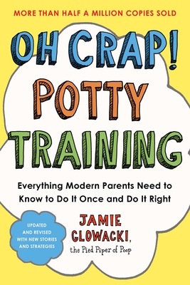 Oh Crap! Potty Training: Everything Modern Parents Need to Know  to Do It Once and Do It Right (Oh Crap Parenting #1)